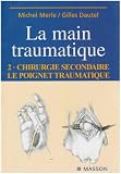 Main traumatique. Chirurgie secondaire, le poignet traumatique, tome 2
