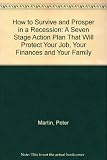 How to survive and prosper in a recession : a seven stage action that will protect your job, your finances and your family