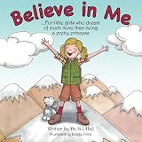 Believe In Me: For little girls who dream of much more than being a pretty princess