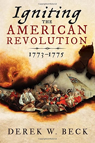 Igniting the American Revolution: 1773-1775, by Derek W. Beck