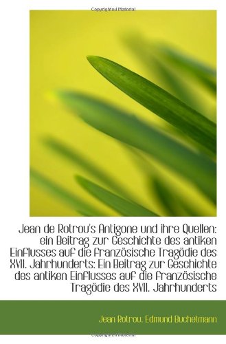 Jean de Rotrou's Antigone und ihre Quellen: ein Beitrag zur Geschichte des antiken Einflusses auf di