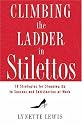 Climbing the Ladder in Stilettos: 10 Strategies for Stepping Up to Success and Satisfaction at Work