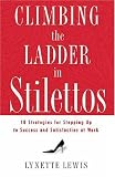 Climbing the Ladder in Stilettos: 10 Strategies for Stepping Up to Success and Satisfaction at Work