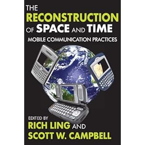 The Reconstruction of Space and Time: Mobile Communication Practices Rich Ling and Scott W. Campbell