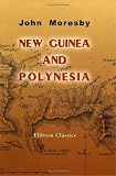 New Guinea and Polynesia: Discoveries and Surveys in New Guinea and the D`Entrecasteaux Islands: a Cruise in Polynesia and Visits to the Pearl-shelling Stations in Torres Straits of H.M.S. Basilisk