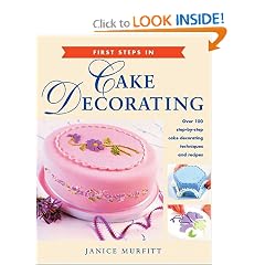 First Steps in Cake Decorating: Over 100 Step-by-Step Cake Decorating Techniques and Recipes
