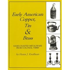 Early American Copper, Tin and Brass: Hand-Crafted Metalware from Colonial Times (Henry... by Henry J. Kauffman