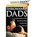 Throwaway Dads: The Myths and Barriers That Keep Men from Being the Fathers They Want to Be