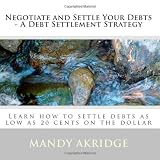 Negotiate and Settle Your Debts - A Debt Settlement Strategy: Learn how to settle debts as low as 20 cents on the dollar (Volume 1)