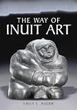The Way of Inuit Art: Aesthetics and History in and Beyond the Arctic