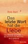 Das letzte Wort hat die Liebe: Himmel und H�lle und das Schicksal jedes Menschen, der je gelebt hat