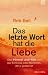 Das letzte Wort hat die Liebe: Himmel und Hölle und das Schicksal jedes Menschen, der je gelebt hat
