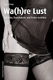 Die Wa(h)re Lust: Zuh&auml;lter, Prostituierte und Freier erz&auml;hlen - Marcel Feige