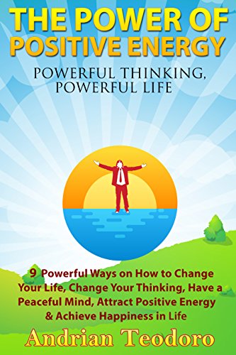 The Power of Positive Energy: Powerful Thinking,Powerful Life: 9 Powerful Ways on How to Change Your Life, Change Your Thinking,Have a Peaceful Mind,Attract … Positive Energy & Achieve Happiness in Life