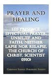 Prayer and healing : His presence, Effectual prayer, Unbelief and faith, Neither lapse nor relapse, The Church of Christ, Scientist; articles republished from the Christian science periodicals