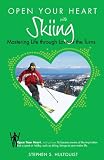 Open Your Heart With Skiing: Mastering Life Through Love of the Turns