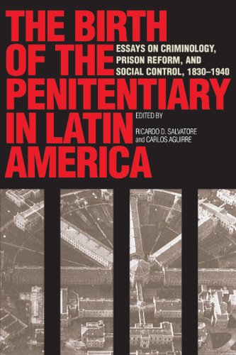The Birth of the Penitentiary in Latin America: Essays on Criminology, Prison Reform, and Social Control, 1830-1940 (LLILAS New Interpretations of Latin America Series)