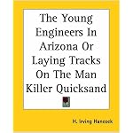 The Young Engineers In Arizona Or Laying Tracks On The Man Killer Quicksand book cover