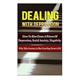 dealing with depression how to rise from a prison of depression social anxiety negativity why this journey