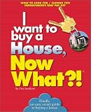 I Want to Buy a House, Now What?!: What to Look For, Closing Tips, Improvements That Pay Off
