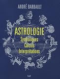 Astrologie : Symboliques - Calculs - Interprétations