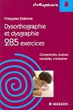 Dysorthographie et dysgraphie : 285 Exercices Comprendre, évaluer, remédier, s entraîner
