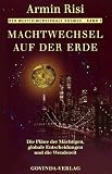 Machtwechsel auf der Erde: Die Pl&auml;ne der M&auml;chtigen, globale Entscheidungen und die Wendezeit - Armin Risi