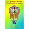 The Astral World: Its Scenes, Dwellers, and Phenomena (Occult Manuals)