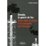 Demain, la guerre du feu : Etats-Unis et Chine, � la conqu�te de l'�nergiepar Fran�ois Lafargue