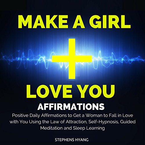 Make a Girl Love You Affirmations: Positive Daily Affirmations to Get a Woman to Fall in Love with You Using the Law of Attraction, Self-Hypnosis, Guided Meditation and Sleep Learning