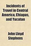 Incidents of Travel in Central America, Chiapas, and Yucatan