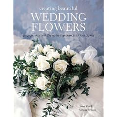 Creating Beautiful Wedding Flowers: Stylish Ideas and Twenty Step-by-step Projects