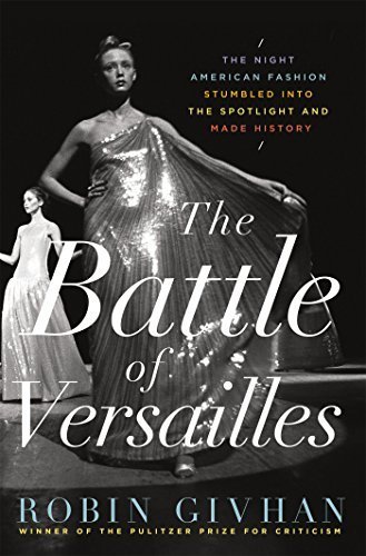 The Battle of Versailles: The Night American Fashion Stumbled into the Spotlight and Made History by Robin Givhan (2015-03-17)