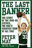 The LAST BANNER: The Story of the 1985-86 Celtics and the NBAs Greatest Team of All Time