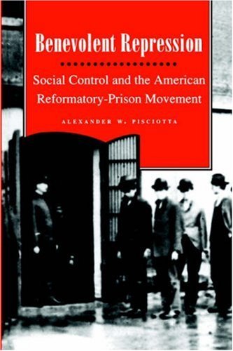 By Alexander Pisciotta - Benevolent Repression: Social Control and the American Reformatory-Prison Movement: 1st (first) Edition