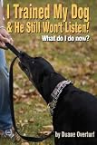 I Trained My Dog & He Still Won't Listen!: What Do I Do Now?