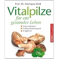 Vitalpilze f�r ein gesundes Leben: Immunst�rkend - Stoffwechselanregend - Entgiftend