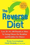 The Reverse Diet: Lose 20, 50, 100 Pounds or More by Eating Dinner for Breakfast and Breakfast for Dinner