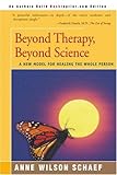 Beyond Therapy, Beyond Science : A New Model for Healing the Whole Person