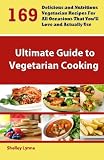 The Ultimate Guide to Vegetarian Cooking: 169 Delicious and Nutritious Vegetarian Recipes For All Occasions That You'll Love and Actually Use