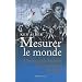Mesurer le monde. L'incroyable histoire de l'invention du m�tre, 1792-1799