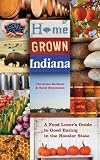 Home grown Indiana : a food lover's guide to good eating in the Hoosier State