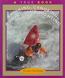 Kayaking, Canoeing, Rowing, and Yachting (True Books)