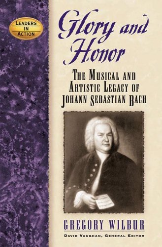 Glory and Honor: The Music and Artistic Legacy of Johann Sebastian Bach (Leaders in Action)