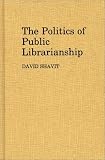 The Politics of Public Librarianship (New Directions in Information Management) David Shavit