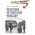 In Defense of Christian Hungary: Religion, Nationalism, and Antisemitism, 1890-1944 by Paul A. Hanebrink