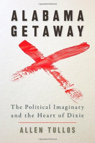 Alabama Getaway: The Political Imaginary and the Heart of Dixie (Politics and Culture in the Twentieth-Century South)