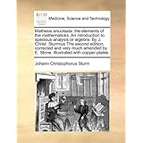 mathesis enucleata the elements of the mathematicks an introduction to specious analysis or algebra by j