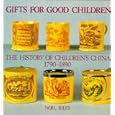 Gifts for Good Children Part One - The History of: The History of Children's China 1790 - 1890 by Noel Riley