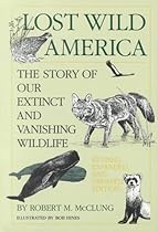 Lost Wild America: The Story of Our Extinct and Vanishing Wildlife Lost Wild America: The Story of Our Extinct and Vanishing Wildlife